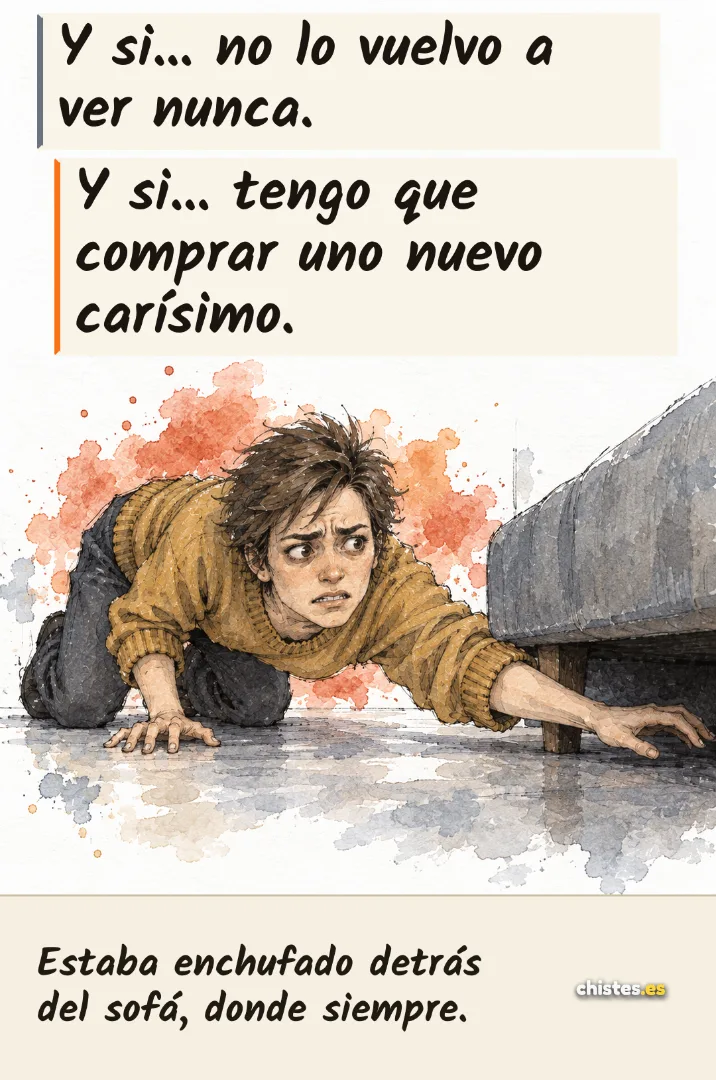 Y si... no lo vuelvo a ver nunca. Y si... tengo que comprar uno nuevo carísimo. — Estaba enchufado detrás del sofá, donde siempre.