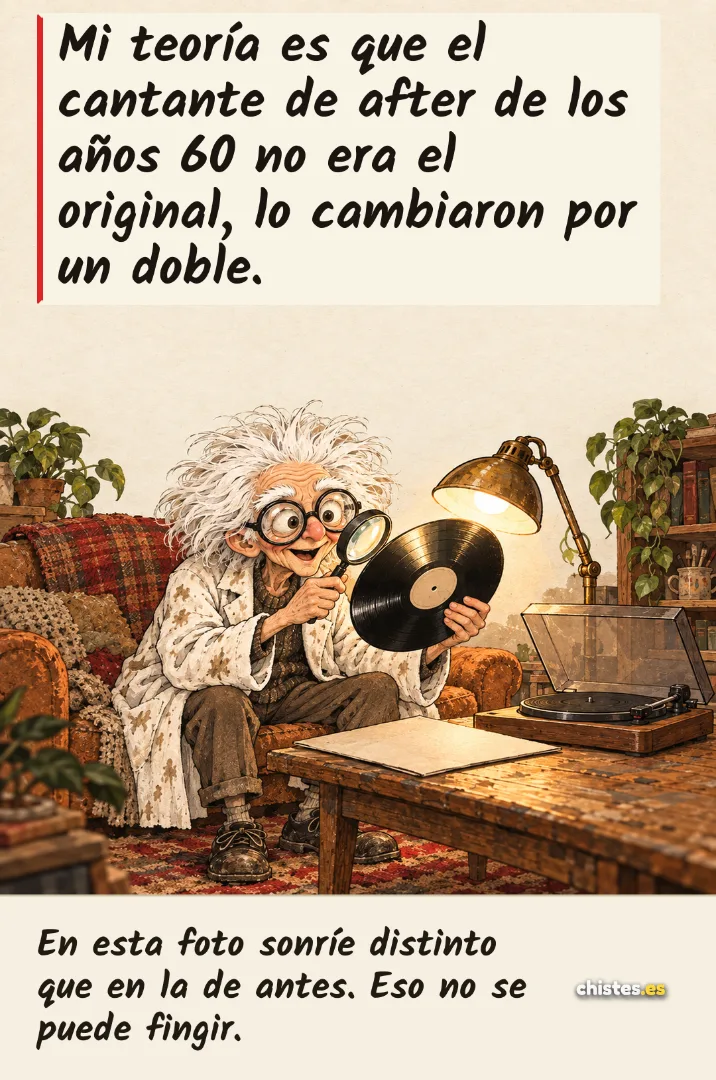 Mi teoría es que el cantante de after de los años 60 no era el original, lo cambiaron por un doble. — En esta foto sonríe distinto que en la de antes. Eso no se puede fingir.
